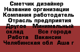 Сметчик-дизайнер › Название организации ­ Компания-работодатель › Отрасль предприятия ­ Другое › Минимальный оклад ­ 1 - Все города Работа » Вакансии   . Челябинская обл.,Аша г.